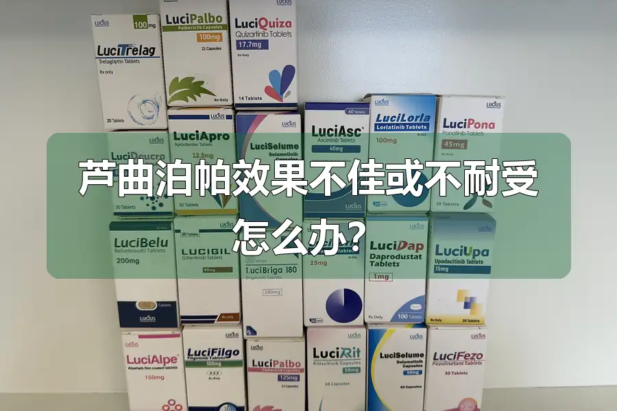 芦曲泊帕效果不佳或不耐受怎么办？