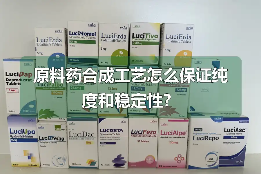 原料药合成工艺怎么保证纯度和稳定性？
